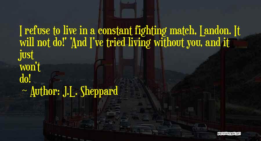 J.L. Sheppard Quotes: I Refuse To Live In A Constant Fighting Match, Landon. It Will Not Do!' 'and I've Tried Living Without You,