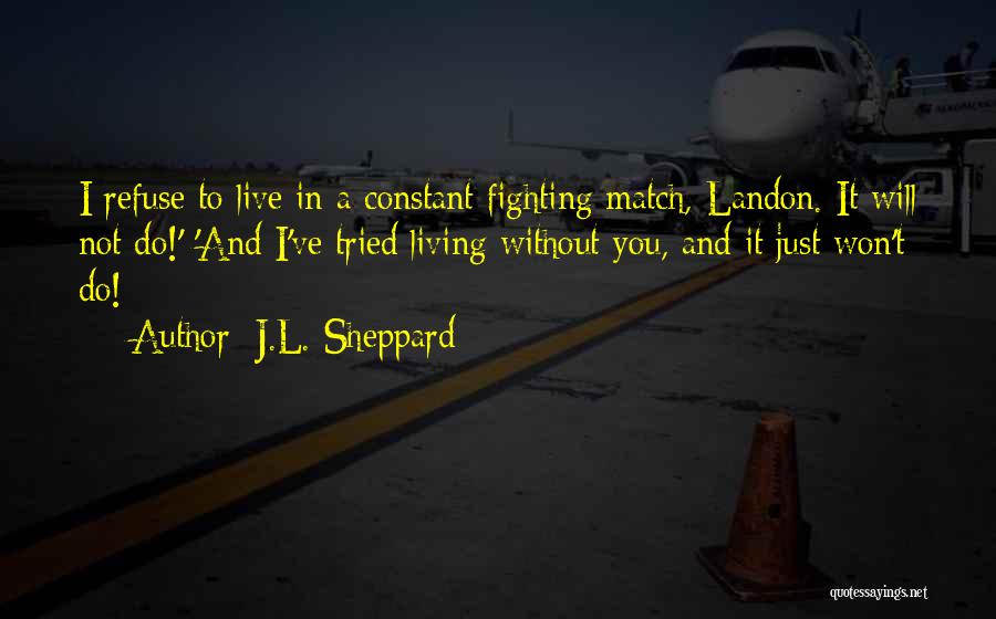 J.L. Sheppard Quotes: I Refuse To Live In A Constant Fighting Match, Landon. It Will Not Do!' 'and I've Tried Living Without You,