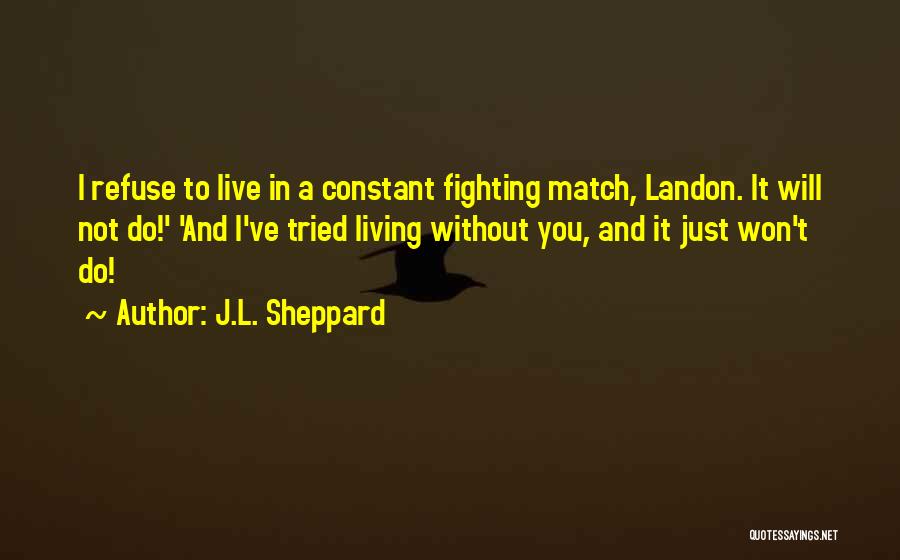 J.L. Sheppard Quotes: I Refuse To Live In A Constant Fighting Match, Landon. It Will Not Do!' 'and I've Tried Living Without You,