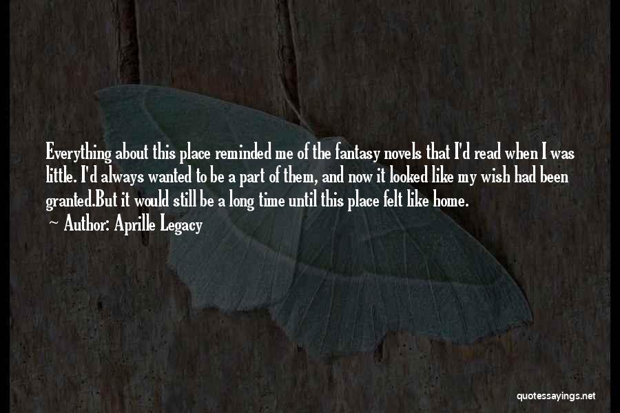 Aprille Legacy Quotes: Everything About This Place Reminded Me Of The Fantasy Novels That I'd Read When I Was Little. I'd Always Wanted