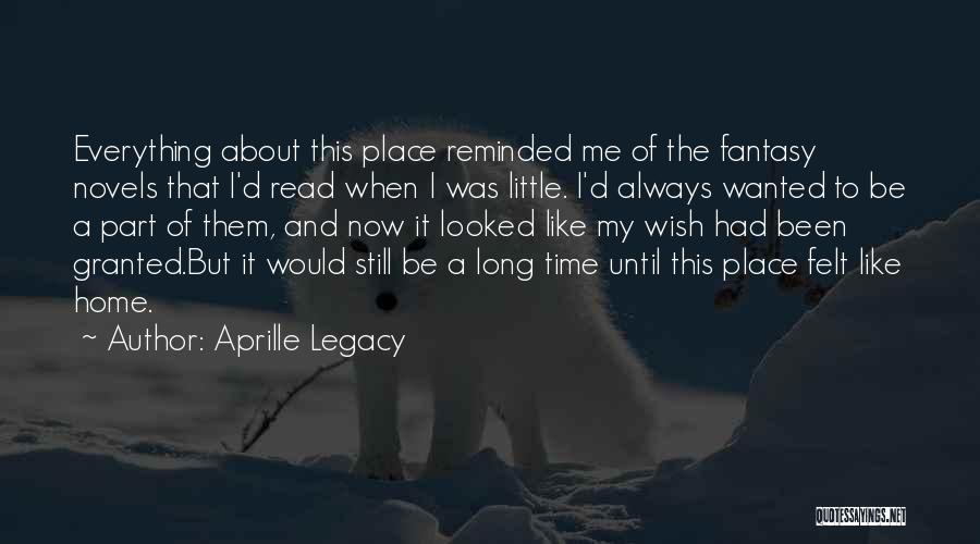 Aprille Legacy Quotes: Everything About This Place Reminded Me Of The Fantasy Novels That I'd Read When I Was Little. I'd Always Wanted