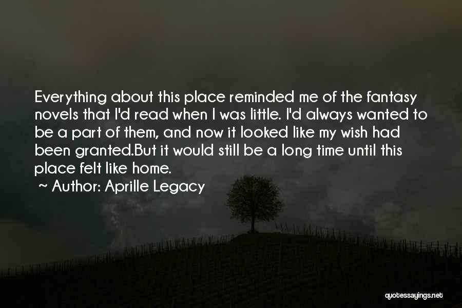 Aprille Legacy Quotes: Everything About This Place Reminded Me Of The Fantasy Novels That I'd Read When I Was Little. I'd Always Wanted