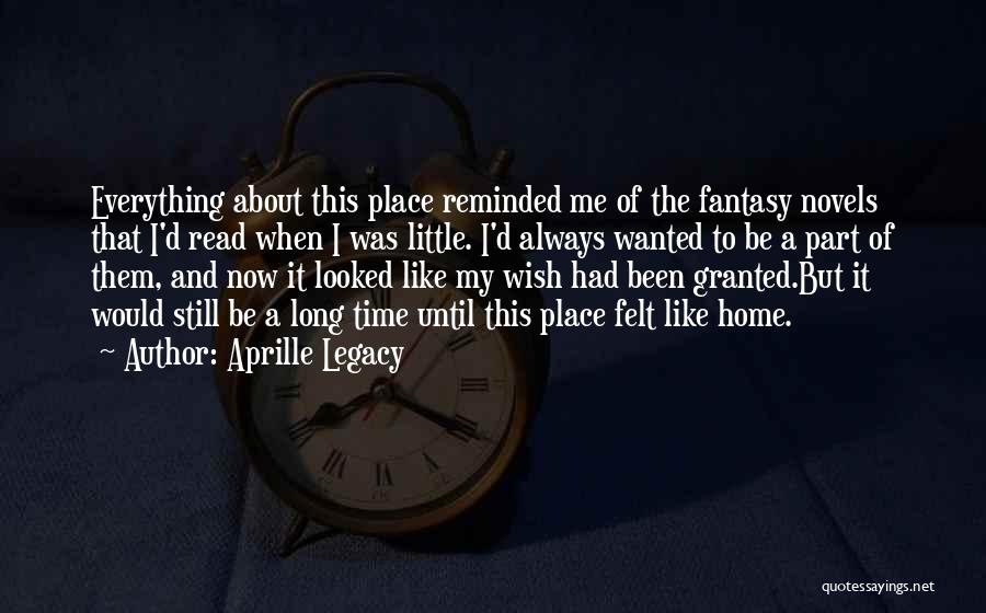 Aprille Legacy Quotes: Everything About This Place Reminded Me Of The Fantasy Novels That I'd Read When I Was Little. I'd Always Wanted