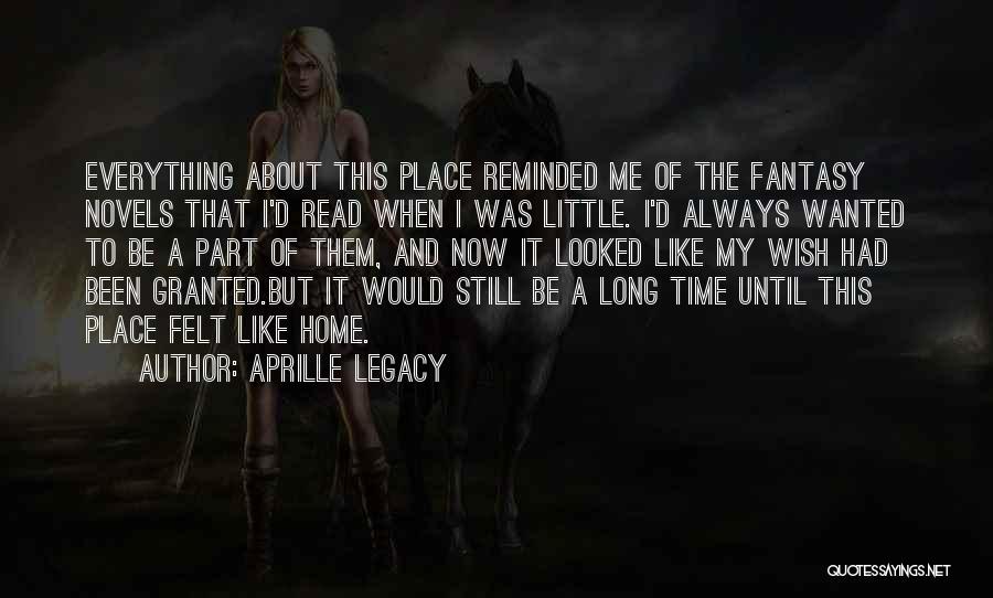 Aprille Legacy Quotes: Everything About This Place Reminded Me Of The Fantasy Novels That I'd Read When I Was Little. I'd Always Wanted