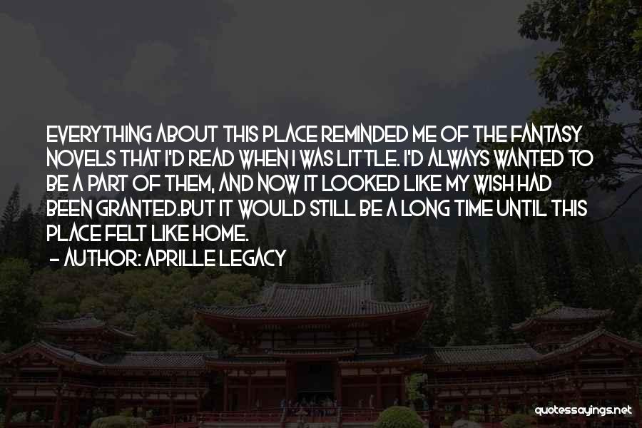 Aprille Legacy Quotes: Everything About This Place Reminded Me Of The Fantasy Novels That I'd Read When I Was Little. I'd Always Wanted