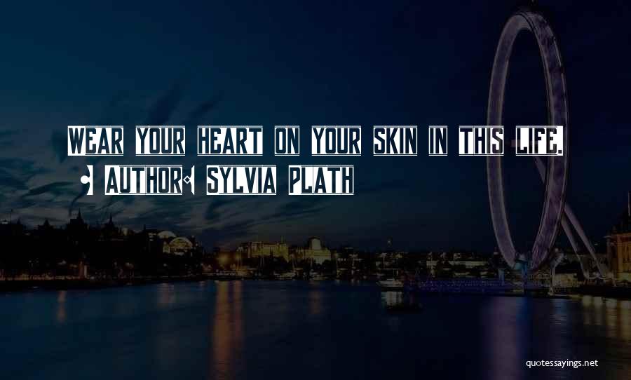 Sylvia Plath Quotes: Wear Your Heart On Your Skin In This Life.