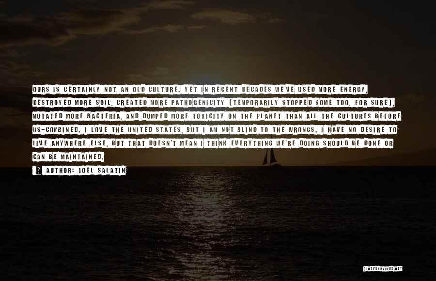 Joel Salatin Quotes: Ours Is Certainly Not An Old Culture. Yet In Recent Decades We've Used More Energy, Destroyed More Soil, Created More