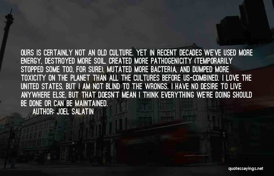 Joel Salatin Quotes: Ours Is Certainly Not An Old Culture. Yet In Recent Decades We've Used More Energy, Destroyed More Soil, Created More