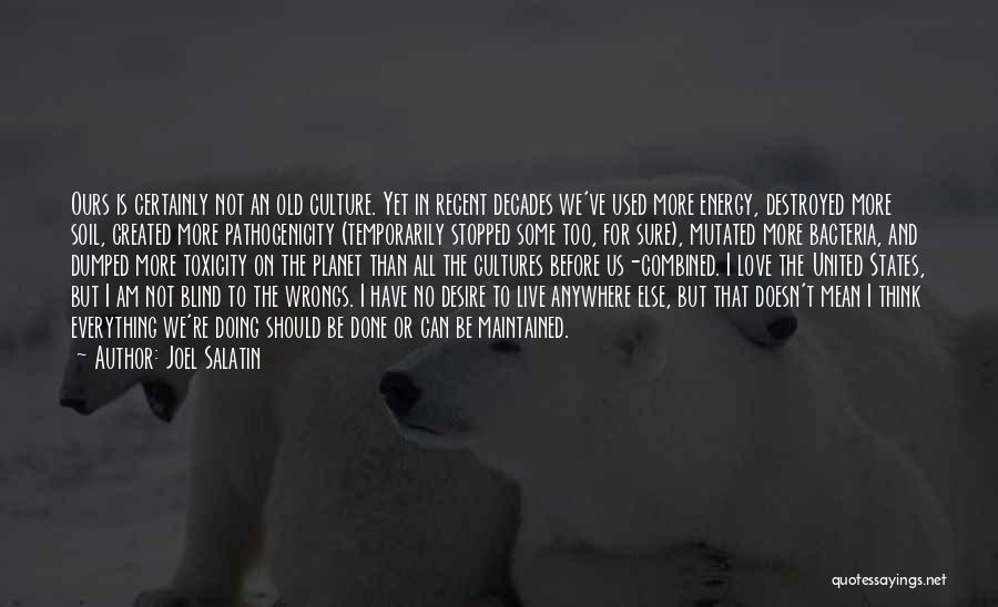 Joel Salatin Quotes: Ours Is Certainly Not An Old Culture. Yet In Recent Decades We've Used More Energy, Destroyed More Soil, Created More