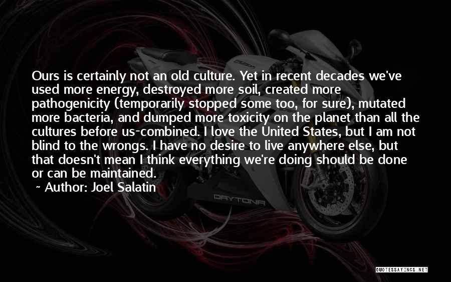 Joel Salatin Quotes: Ours Is Certainly Not An Old Culture. Yet In Recent Decades We've Used More Energy, Destroyed More Soil, Created More