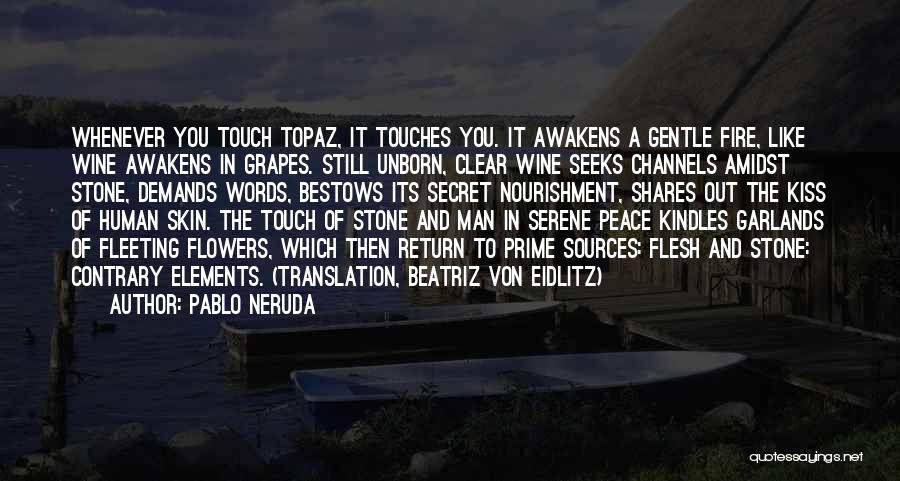 Pablo Neruda Quotes: Whenever You Touch Topaz, It Touches You. It Awakens A Gentle Fire, Like Wine Awakens In Grapes. Still Unborn, Clear