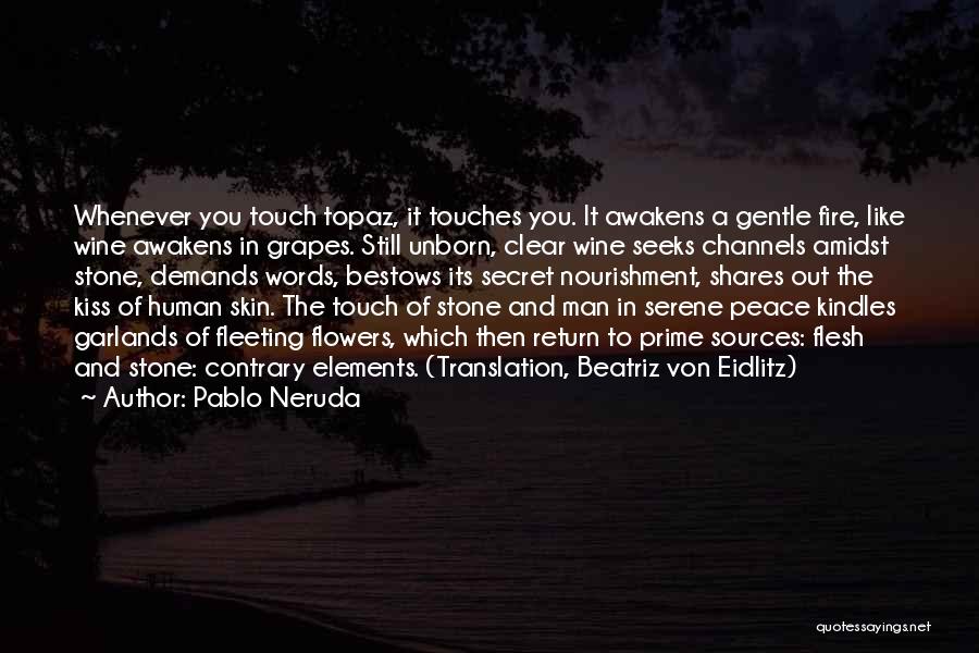 Pablo Neruda Quotes: Whenever You Touch Topaz, It Touches You. It Awakens A Gentle Fire, Like Wine Awakens In Grapes. Still Unborn, Clear