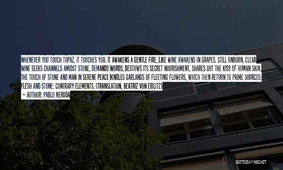 Pablo Neruda Quotes: Whenever You Touch Topaz, It Touches You. It Awakens A Gentle Fire, Like Wine Awakens In Grapes. Still Unborn, Clear