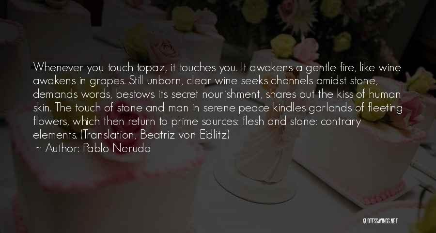 Pablo Neruda Quotes: Whenever You Touch Topaz, It Touches You. It Awakens A Gentle Fire, Like Wine Awakens In Grapes. Still Unborn, Clear