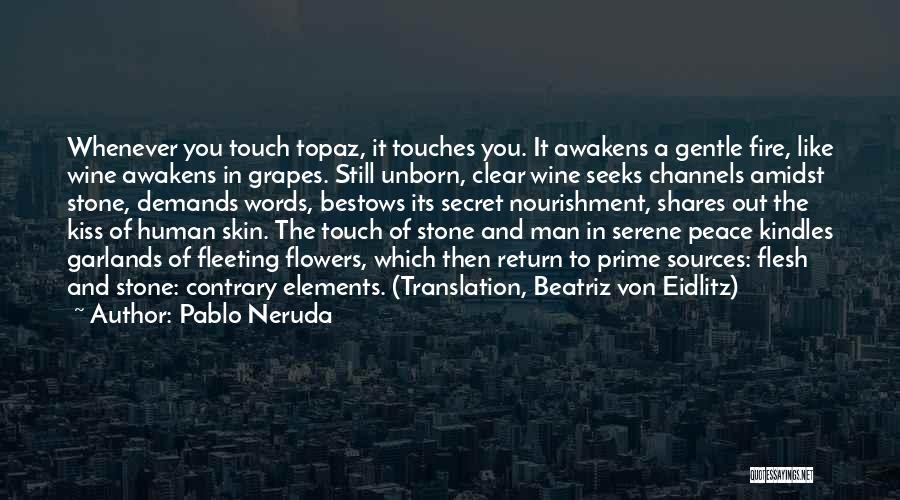 Pablo Neruda Quotes: Whenever You Touch Topaz, It Touches You. It Awakens A Gentle Fire, Like Wine Awakens In Grapes. Still Unborn, Clear