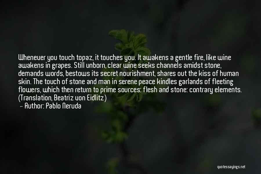 Pablo Neruda Quotes: Whenever You Touch Topaz, It Touches You. It Awakens A Gentle Fire, Like Wine Awakens In Grapes. Still Unborn, Clear