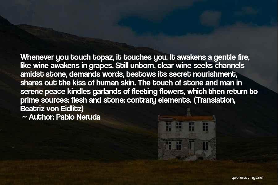 Pablo Neruda Quotes: Whenever You Touch Topaz, It Touches You. It Awakens A Gentle Fire, Like Wine Awakens In Grapes. Still Unborn, Clear