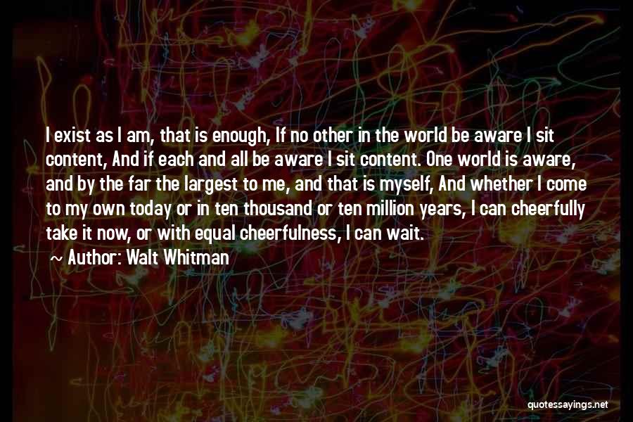 Walt Whitman Quotes: I Exist As I Am, That Is Enough, If No Other In The World Be Aware I Sit Content, And