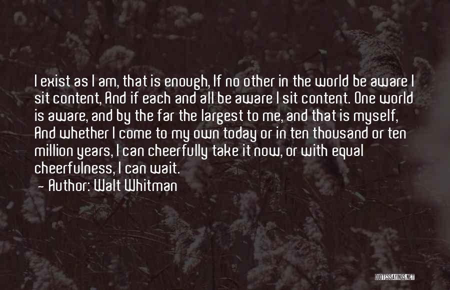 Walt Whitman Quotes: I Exist As I Am, That Is Enough, If No Other In The World Be Aware I Sit Content, And