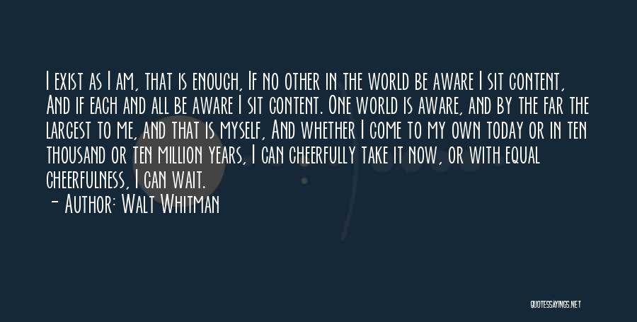 Walt Whitman Quotes: I Exist As I Am, That Is Enough, If No Other In The World Be Aware I Sit Content, And