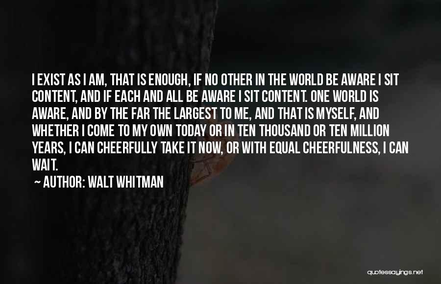 Walt Whitman Quotes: I Exist As I Am, That Is Enough, If No Other In The World Be Aware I Sit Content, And