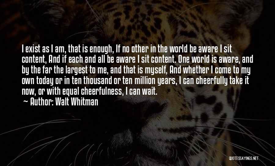 Walt Whitman Quotes: I Exist As I Am, That Is Enough, If No Other In The World Be Aware I Sit Content, And