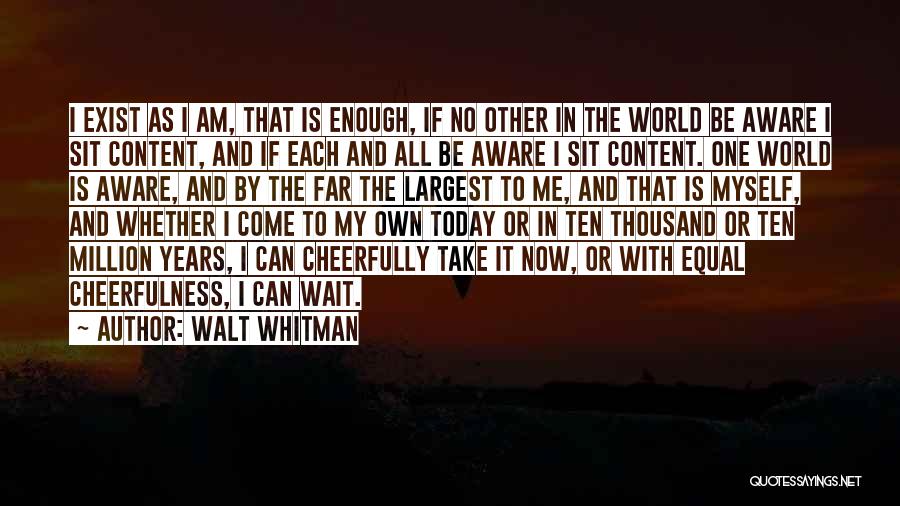 Walt Whitman Quotes: I Exist As I Am, That Is Enough, If No Other In The World Be Aware I Sit Content, And