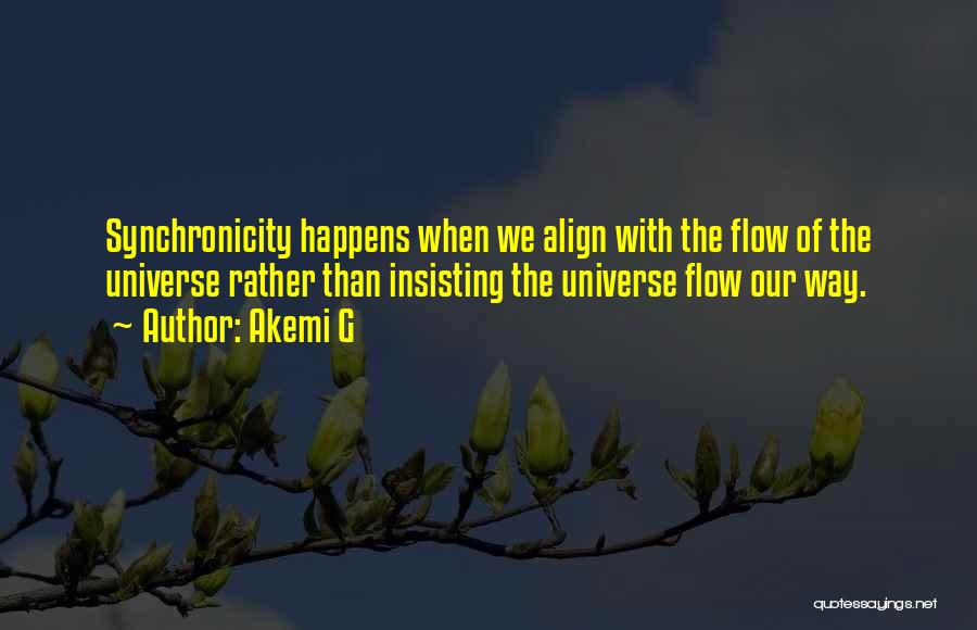 Akemi G Quotes: Synchronicity Happens When We Align With The Flow Of The Universe Rather Than Insisting The Universe Flow Our Way.