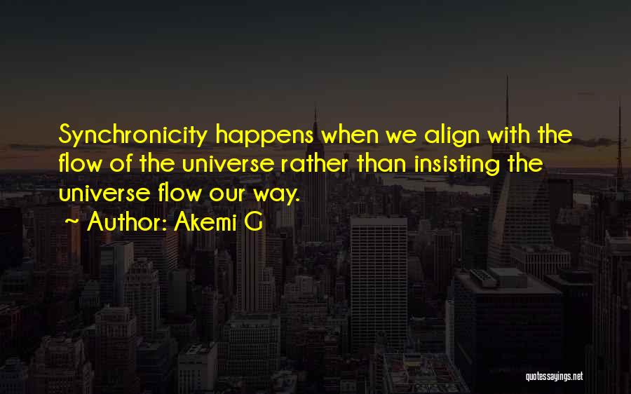Akemi G Quotes: Synchronicity Happens When We Align With The Flow Of The Universe Rather Than Insisting The Universe Flow Our Way.
