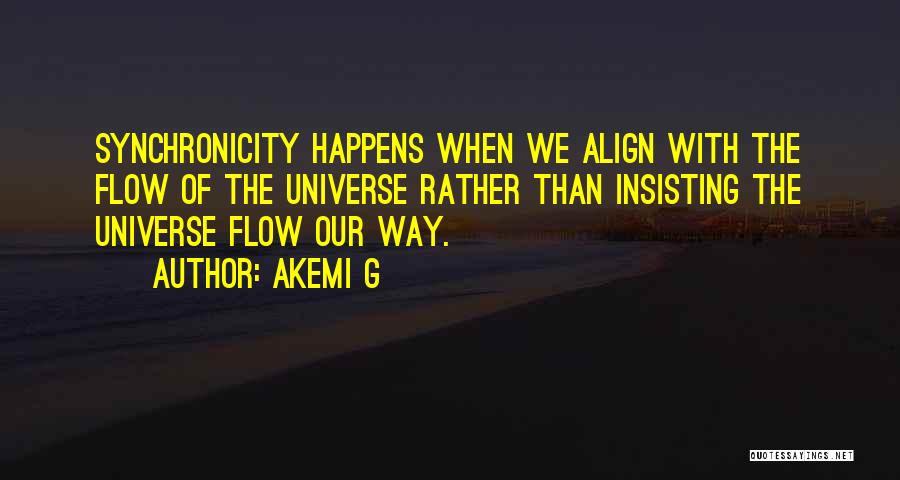 Akemi G Quotes: Synchronicity Happens When We Align With The Flow Of The Universe Rather Than Insisting The Universe Flow Our Way.