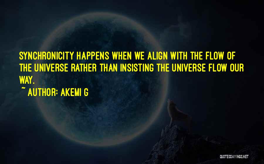 Akemi G Quotes: Synchronicity Happens When We Align With The Flow Of The Universe Rather Than Insisting The Universe Flow Our Way.