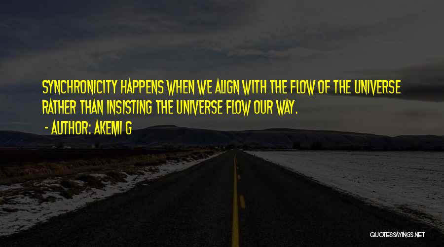 Akemi G Quotes: Synchronicity Happens When We Align With The Flow Of The Universe Rather Than Insisting The Universe Flow Our Way.