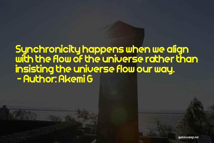 Akemi G Quotes: Synchronicity Happens When We Align With The Flow Of The Universe Rather Than Insisting The Universe Flow Our Way.