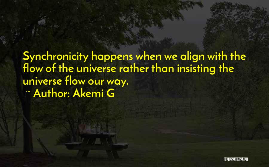 Akemi G Quotes: Synchronicity Happens When We Align With The Flow Of The Universe Rather Than Insisting The Universe Flow Our Way.