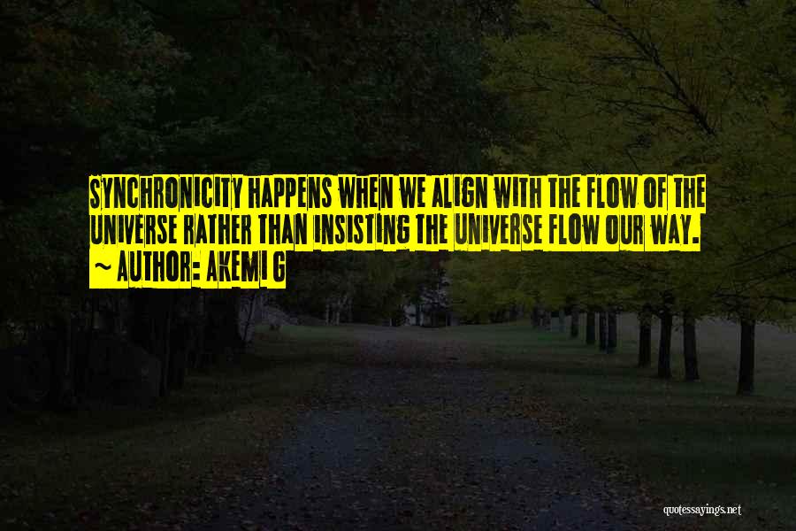 Akemi G Quotes: Synchronicity Happens When We Align With The Flow Of The Universe Rather Than Insisting The Universe Flow Our Way.