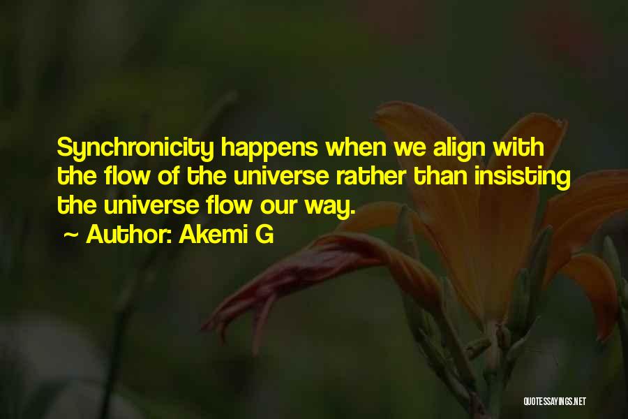 Akemi G Quotes: Synchronicity Happens When We Align With The Flow Of The Universe Rather Than Insisting The Universe Flow Our Way.