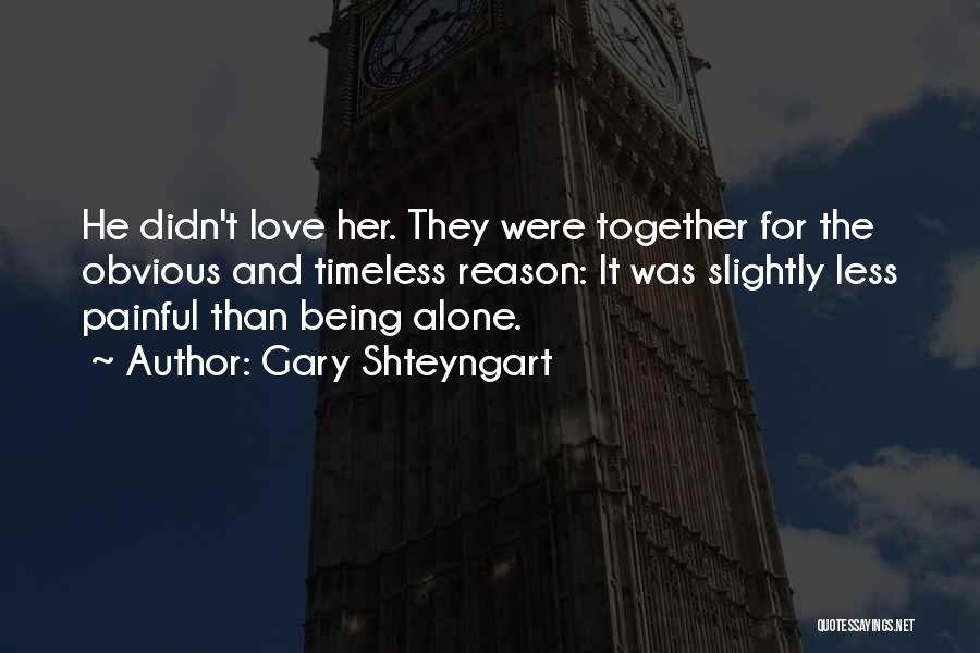 Gary Shteyngart Quotes: He Didn't Love Her. They Were Together For The Obvious And Timeless Reason: It Was Slightly Less Painful Than Being