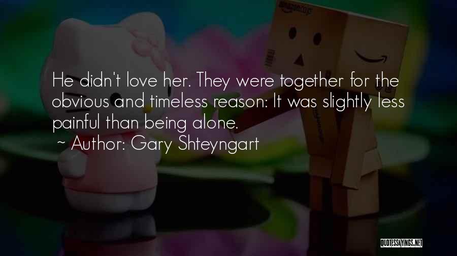 Gary Shteyngart Quotes: He Didn't Love Her. They Were Together For The Obvious And Timeless Reason: It Was Slightly Less Painful Than Being