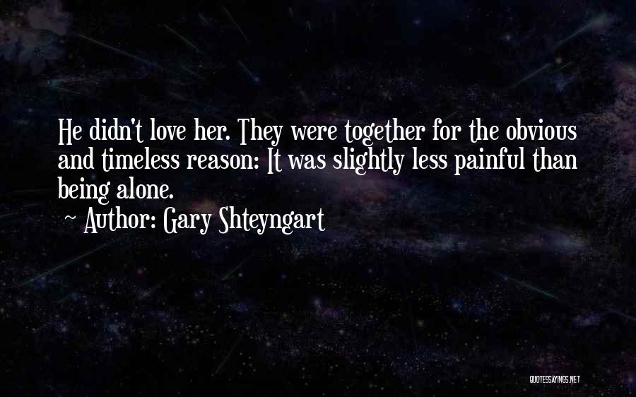 Gary Shteyngart Quotes: He Didn't Love Her. They Were Together For The Obvious And Timeless Reason: It Was Slightly Less Painful Than Being