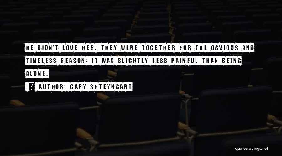 Gary Shteyngart Quotes: He Didn't Love Her. They Were Together For The Obvious And Timeless Reason: It Was Slightly Less Painful Than Being