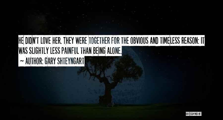 Gary Shteyngart Quotes: He Didn't Love Her. They Were Together For The Obvious And Timeless Reason: It Was Slightly Less Painful Than Being