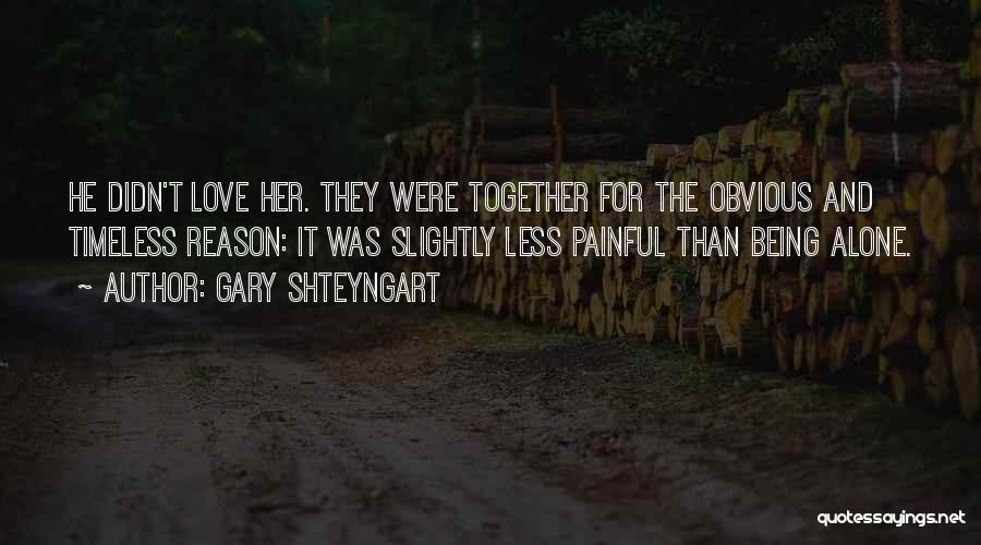 Gary Shteyngart Quotes: He Didn't Love Her. They Were Together For The Obvious And Timeless Reason: It Was Slightly Less Painful Than Being