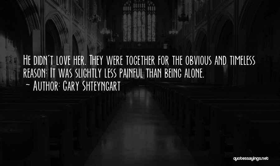 Gary Shteyngart Quotes: He Didn't Love Her. They Were Together For The Obvious And Timeless Reason: It Was Slightly Less Painful Than Being