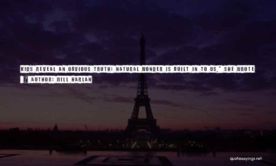 Will Harlan Quotes: Kids Reveal An Obvious Truth: Natural Wonder Is Built In To Us, She Wrote In Her Journal. We Are Instinctively