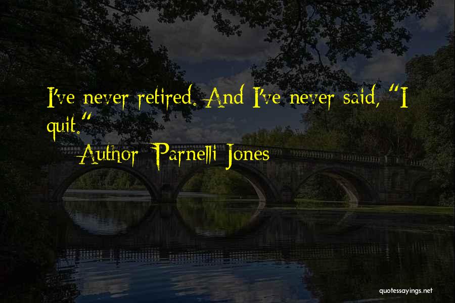 Parnelli Jones Quotes: I've Never Retired. And I've Never Said, I Quit.