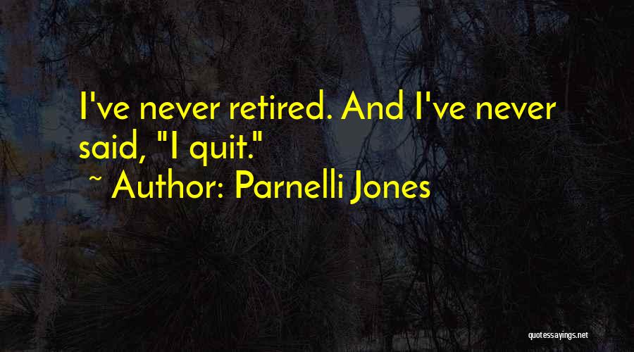 Parnelli Jones Quotes: I've Never Retired. And I've Never Said, I Quit.