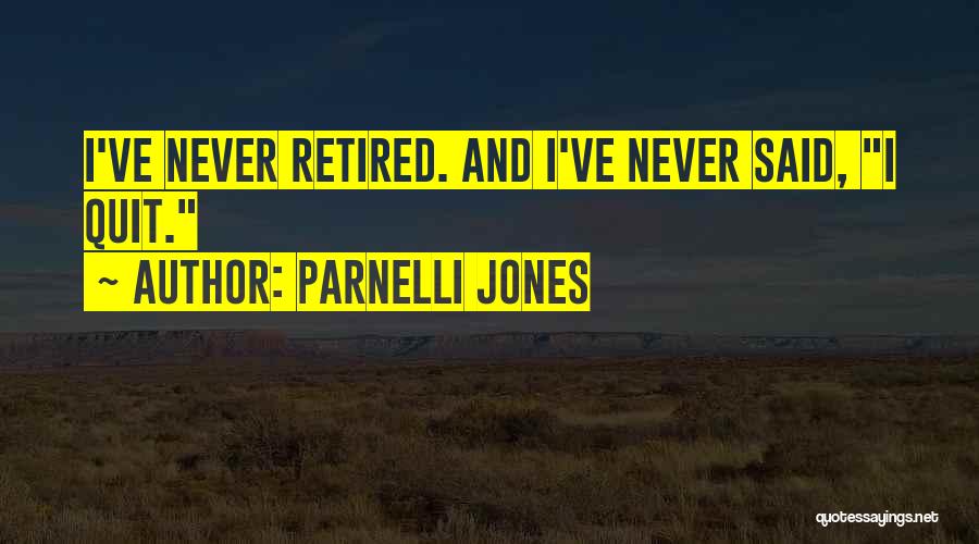 Parnelli Jones Quotes: I've Never Retired. And I've Never Said, I Quit.