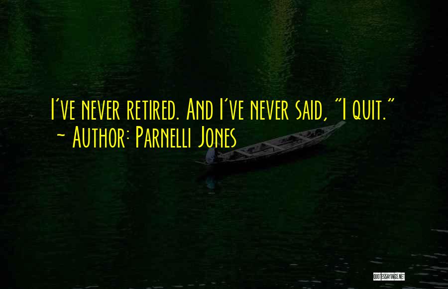 Parnelli Jones Quotes: I've Never Retired. And I've Never Said, I Quit.