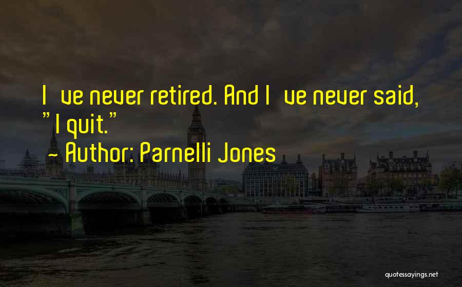 Parnelli Jones Quotes: I've Never Retired. And I've Never Said, I Quit.