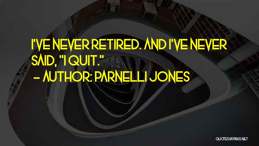 Parnelli Jones Quotes: I've Never Retired. And I've Never Said, I Quit.